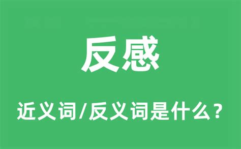 反感是什么意思|反感的意思解释、拼音、词性、用法、近义词、反义词、出处典故。